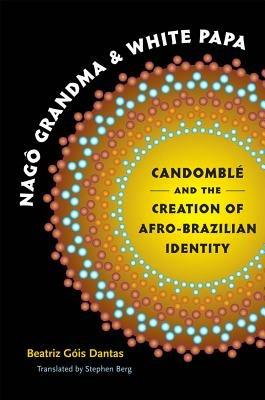Nago Grandma and White Papa: Candomble and the Creation of Afro-Brazilian Identity - cover