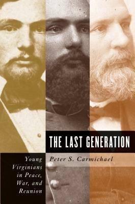 The Last Generation: Young Virginians in Peace, War, and Reunion - Peter S. Carmichael - cover