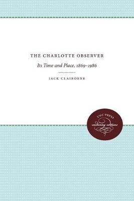 The Charlotte Observer: Its Time and Place, 1869-1986 - Jack Claiborne - cover