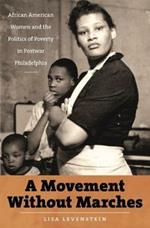 A Movement Without Marches: African American Women and the Politics of Poverty in Postwar Philadelphia