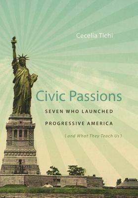 Civic Passions: Seven Who Launched Progressive America (and What They Teach Us) - Cecelia Tichi - cover