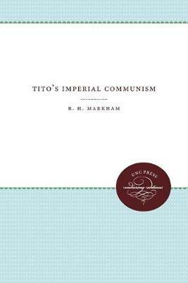 Tito's Imperial Communism - Reuben Henry Markham - cover