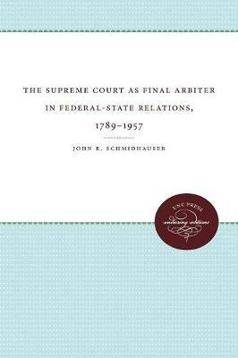 The Supreme Court as Final Arbiter in Federal-State Relations, 1789-1957 - John R. Schmidhauser - cover