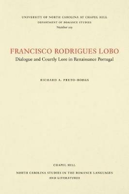 Francisco Rodrigues Lobo: Dialogue and Courtly Lore in Renaissance Portugal - Richard A. Preto-Rodas - cover