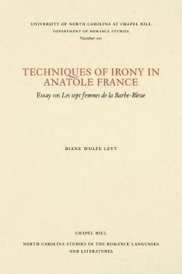 Techniques of Irony in Anatole France: Essay on Les Sept Femmes de la Barbe-Bleue - Diane Wolfe Levy - cover