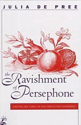 The Ravishment of Persephone: Epistolary Lyric in the Siecle des Lumieres - Julia De Pree - cover