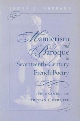 Mannerism and Baroque in Seventeeth-Century French Poetry: The Example of Tristan L'Hermite - James Crenshaw Shepard - cover