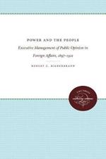 Power and the People: Executive Management of Public Opinion in Foreign Affairs, 1897-1921