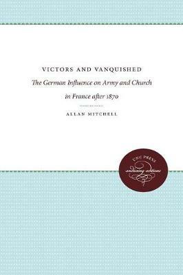 Victors and Vanquished: The German Influence on Army and Church in France After 1870 - Allan Mitchell - cover