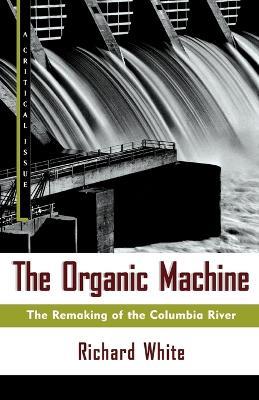 The Organic Machine: The Remaking of the Columbia River - Richard White - cover