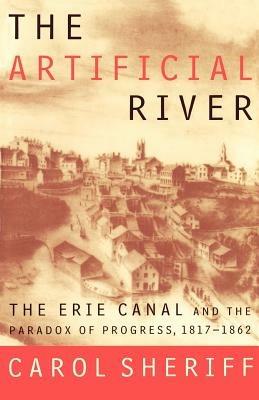 The Artificial River: The Erie Canal and the Paradox of Progress, 1817-1862 - Carol Sheriff - cover