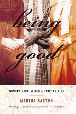 Being Good: Women's Moral Values in Early America - Martha Saxton - cover