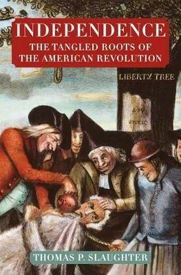 Independence: The Tangled Roots of the American Revolution - Thomas P Slaughter - cover