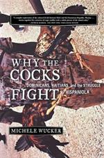 Why the Cocks Fight: Dominicans, Haitians, and the Struggle for Hispaniola