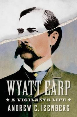 Wyatt Earp: A Vigilante Life - Andrew C. Isenberg - cover