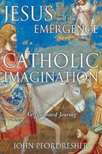 Jesus and the Emergence of a Catholic Imagination: An Illustrated Journey