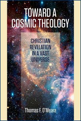 Toward a Cosmic Theology: Christian Revelation and a Vast Universe - Thomas F. O'Meara - cover