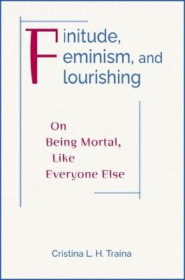Finitude, Feminism, and Flourishing: On Being Moral Like Everyone Else - Cristina L. H. Traina - cover