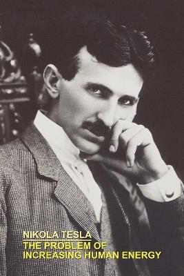 The Problem of Increasing Human Energy with Special References to the Harnessing of the Sun's Energy - Nikola, Tesla - cover