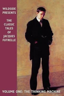 The Classic Tales of Jacques Futrelle: The Thinking Machine - Jacques Futrelle - cover