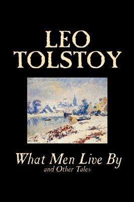 What Men Live by and Other Tales - Leo Tolstoy - cover
