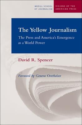 The Yellow Journalism: The Press and America's Emergence as a World Power - David R. Spencer - cover