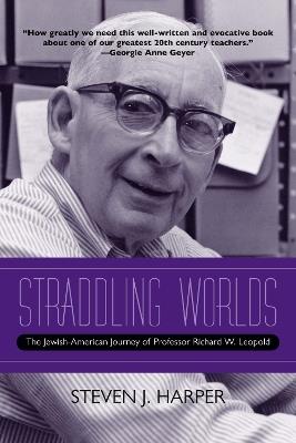 Straddling Worlds: The Jewish-American Journey of Professor Richard W. Leopold - Steven J. Harper - cover