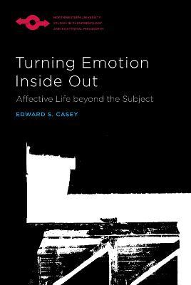 Turning Emotion Inside Out: Affective Life Beyond the Subject - Edward S. Casey - cover