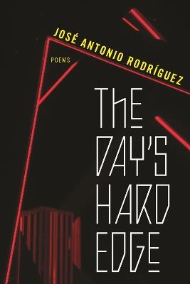 The Day's Hard Edge: Poems - José Antonio Rodríguez - cover