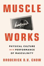 Muscle Works: Physical Culture and the Performance of Masculinity