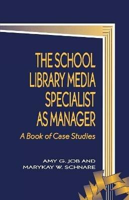 The School Library Media Specialist as Manager: A Book of Case Studies - Amy G. Job,MaryKay W. Schnare - cover