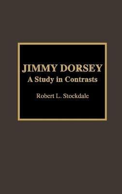 Jimmy Dorsey: A Study in Contrasts - Robert L. Stockdale - cover