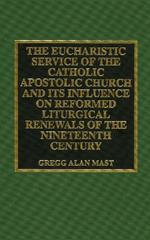The Eucharistic Service of the Catholic Apostolic Church and Its Influence on: Reformed Liturgical Renewals of the Nineteenth Century