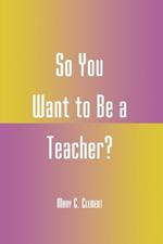 So You Want to Be a Teacher?