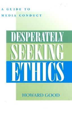Desperately Seeking Ethics: A Guide to Media Conduct - Howard Good - cover