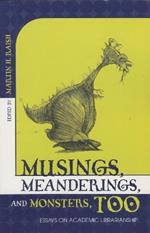 Musings, Meanderings, and Monsters, Too: Essays on Academic Librarianship