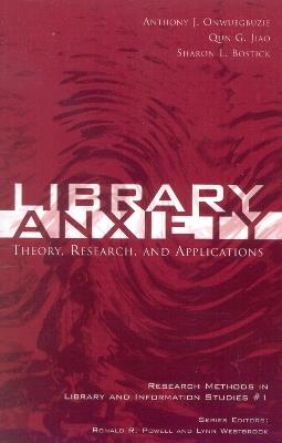 Library Anxiety: Theory, Research, and Applications - Anthony J. Onwuegbuzie,Qun G. Jiao,Sharon L. Bostick - cover