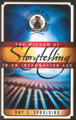 The Wisdom of Storytelling in an Information Age: A Collection of Talks - Amy E. Spaulding - cover