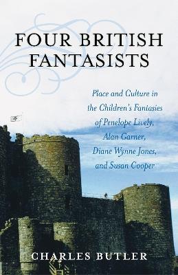Four British Fantasists: Place and Culture in the Children's Fantasies of Penelope Lively, Alan Garner, Diana Wynne Jones, and Susan Cooper - Charles Butler - cover