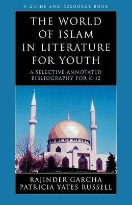 The World of Islam in Literature for Youth: A Selective Annotated Bibliography for K-12 - Rajinder Garcha,Patricia Yates Russell - cover