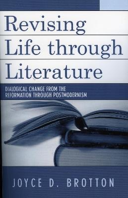 Revising Life Through Literature: Dialogical Change from the Reformation through Postmodernism - Joyce D. Brotton - cover