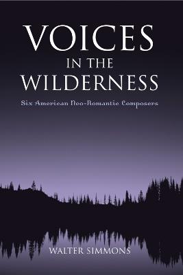 Voices in the Wilderness: Six American Neo-Romantic Composers - Walter Simmons - cover