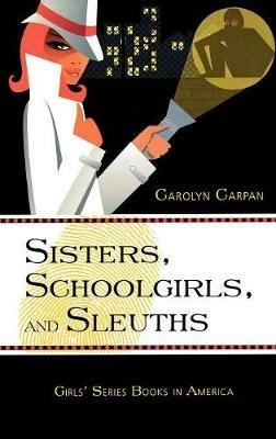 Sisters, Schoolgirls, and Sleuths: Girls' Series Books in America - Carolyn Carpan - cover