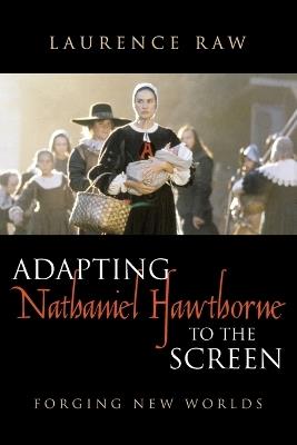 Adapting Nathaniel Hawthorne to the Screen: Forging New Worlds - Laurence Raw - cover
