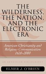 The Wilderness, the Nation, and the Electronic Era: American Christianity and Religious Communication, 1620-2000: An Annotated Bibliography