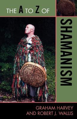 The A to Z of Shamanism - Graham Harvey,Robert J. Wallis - cover