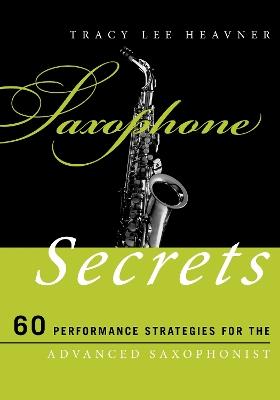 Saxophone Secrets: 60 Performance Strategies for the Advanced Saxophonist - Tracy Lee Heavner - cover