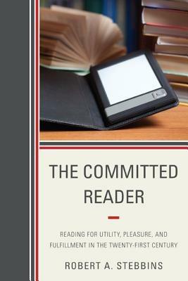 The Committed Reader: Reading for Utility, Pleasure, and Fulfillment in the Twenty-First Century - Robert A. Stebbins - cover