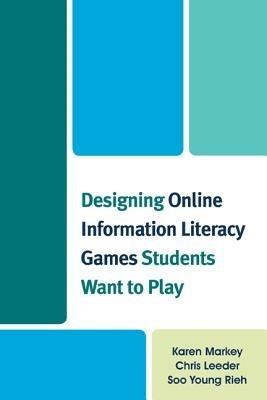 Designing Online Information Literacy Games Students Want to Play - Karen Markey,Chris Leeder,Soo Young Rieh - cover