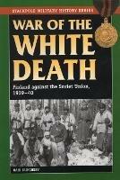 War of the White Death: Finland Against the Soviet Union, 1939-40 - Bair Irincheev - cover